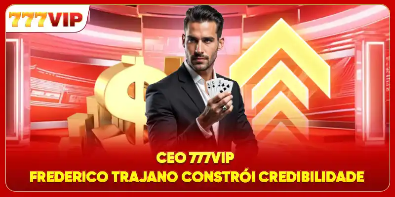 CEO 777VIP Frederico Trajano Constrói Credibilidade
